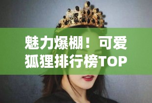 魅力爆棚！可愛狐貍排行榜TOP10，驚艷你的眼球！