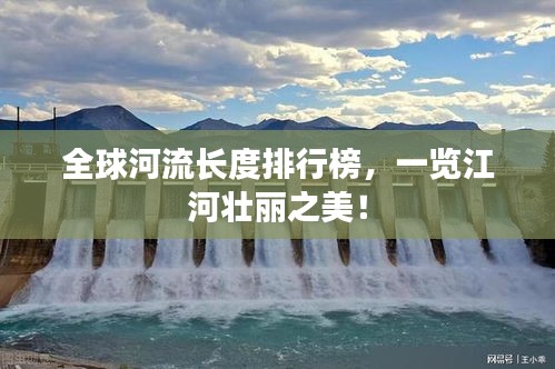 全球河流長度排行榜，一覽江河壯麗之美！