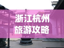 浙江杭州旅游攻略揭秘，必去景點(diǎn)一網(wǎng)打盡！