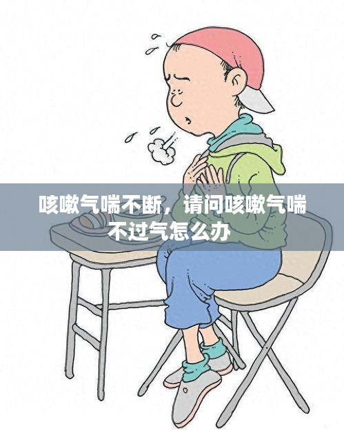 咳嗽氣喘不斷，請(qǐng)問(wèn)咳嗽氣喘不過(guò)氣怎么辦 