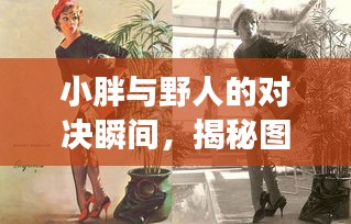 小胖與野人的對(duì)決瞬間，揭秘圖片背后的故事