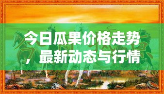 今日瓜果價格走勢，最新動態(tài)與行情分析