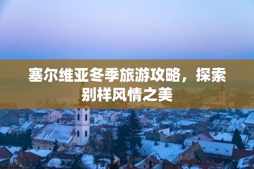 塞爾維亞冬季旅游攻略，探索別樣風(fēng)情之美