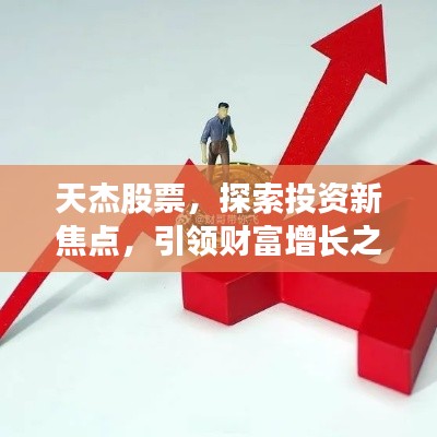 天杰股票，探索投資新焦點，引領(lǐng)財富增長之路