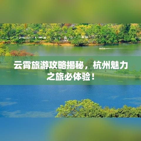 云霄旅游攻略揭秘，杭州魅力之旅必體驗！