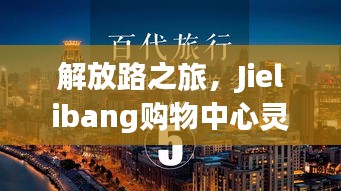 解放路之旅，Jielibang購物中心靈感與成功之路