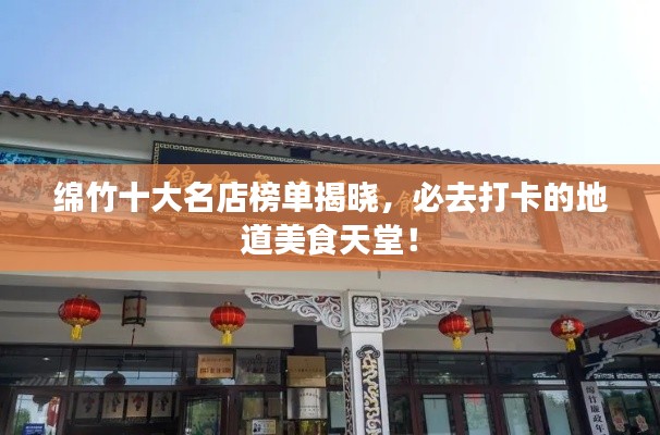 綿竹十大名店榜單揭曉，必去打卡的地道美食天堂！