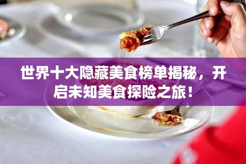 世界十大隱藏美食榜單揭秘，開啟未知美食探險(xiǎn)之旅！