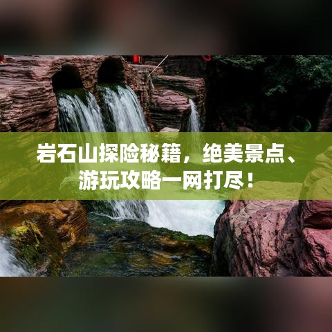 巖石山探險(xiǎn)秘籍，絕美景點(diǎn)、游玩攻略一網(wǎng)打盡！